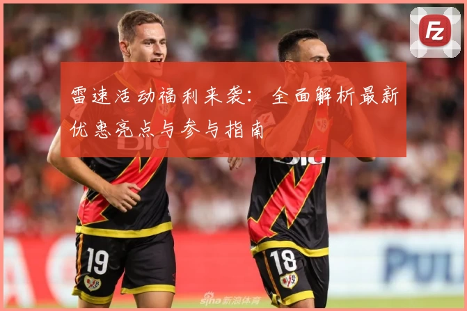 雷速活动福利来袭：全面解析最新优惠亮点与参与指南