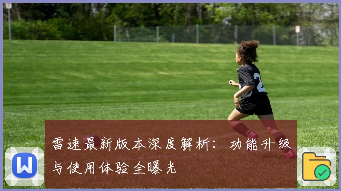 雷速最新版本深度解析：功能升级与使用体验全曝光