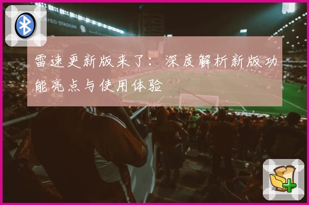 雷速更新版来了：深度解析新版功能亮点与使用体验