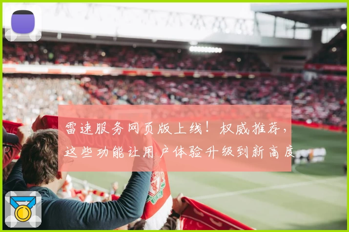 雷速服务网页版上线！权威推荐，这些功能让用户体验升级到新高度