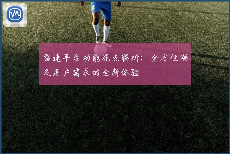 雷速平台功能亮点解析：全方位满足用户需求的全新体验