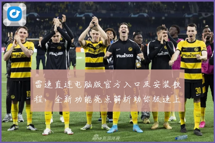 雷速直连电脑版官方入口及安装教程，全新功能亮点解析助你极速上手