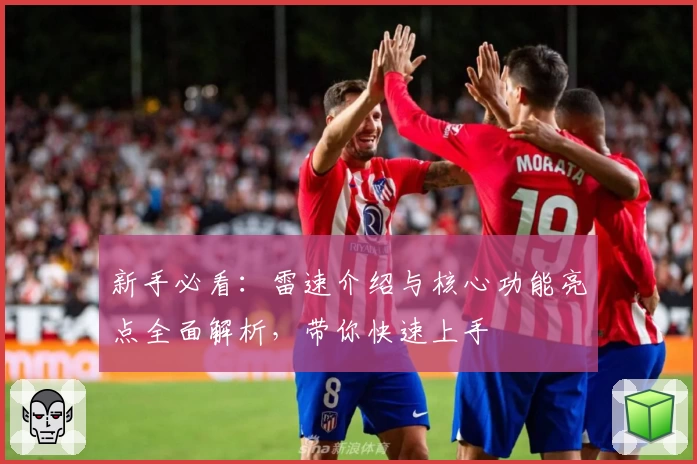 新手必看：雷速介绍与核心功能亮点全面解析，带你快速上手