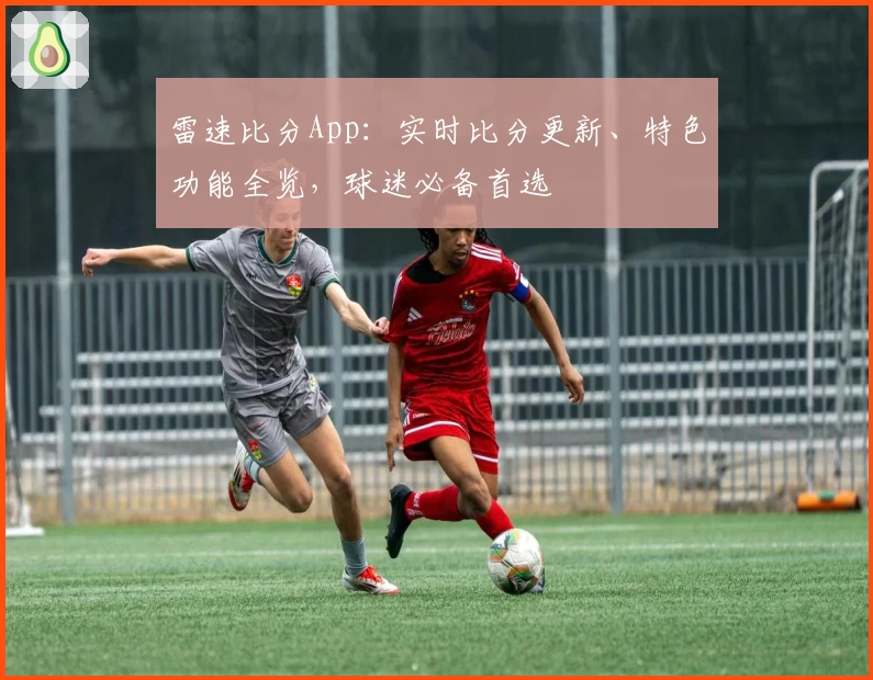 雷速比分App:实时比分更新、特色功能全览,球迷必备首选
