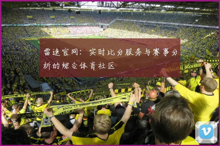 雷速官网:实时比分服务与赛事分析的综合体育社区