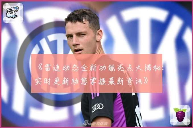 《雷速动态全新功能亮点大揭秘：实时更新助您掌握最新资讯》