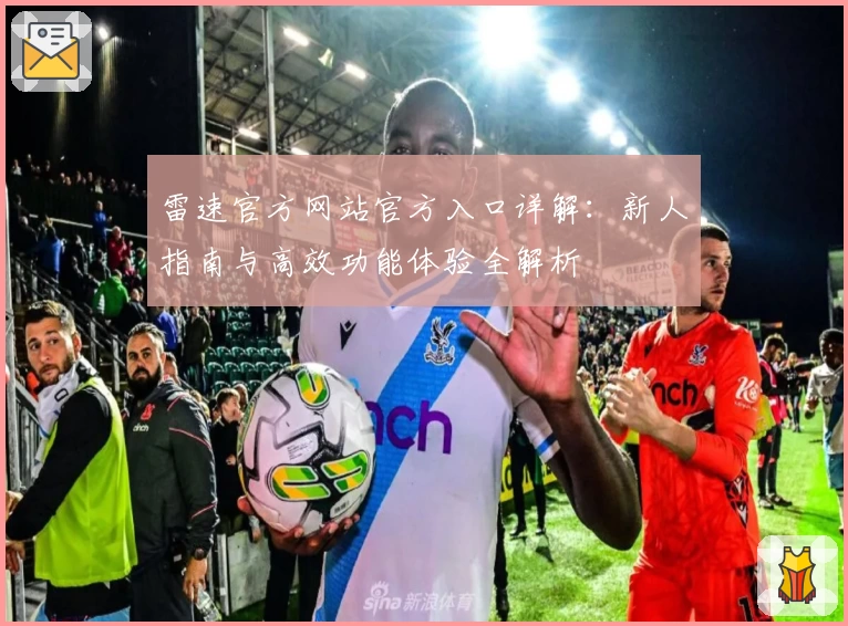 雷速官方网站官方入口详解：新人指南与高效功能体验全解析