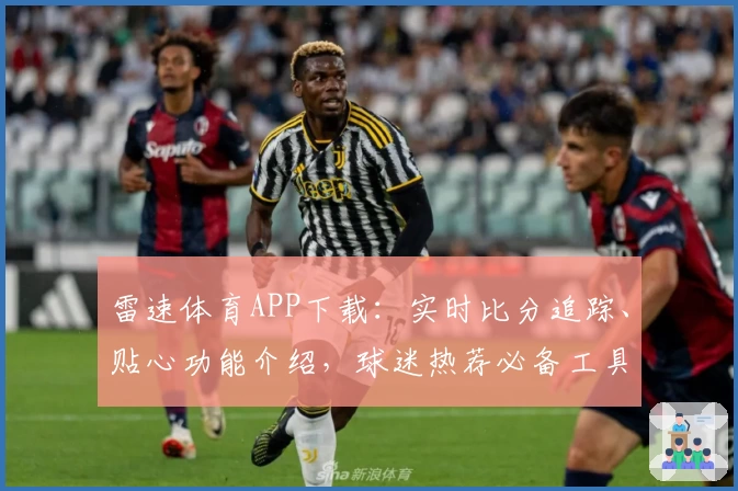雷速体育APP下载:实时比分追踪、贴心功能介绍,球迷热荐必备工具!