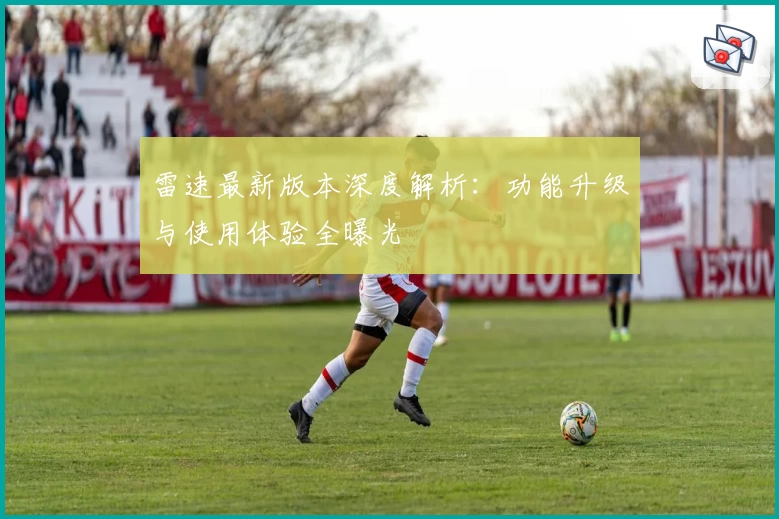 雷速最新版本深度解析：功能升级与使用体验全曝光