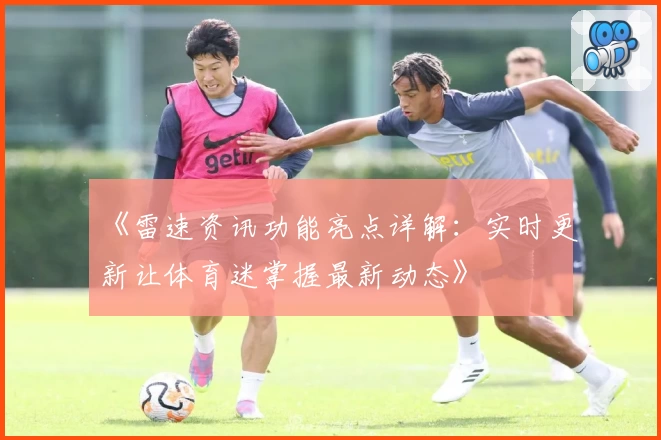 《雷速资讯功能亮点详解：实时更新让体育迷掌握最新动态》