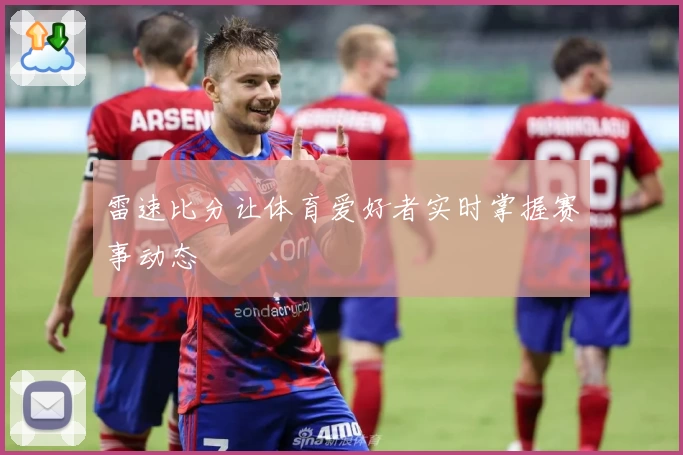 雷速比分让体育爱好者实时掌握赛事动态