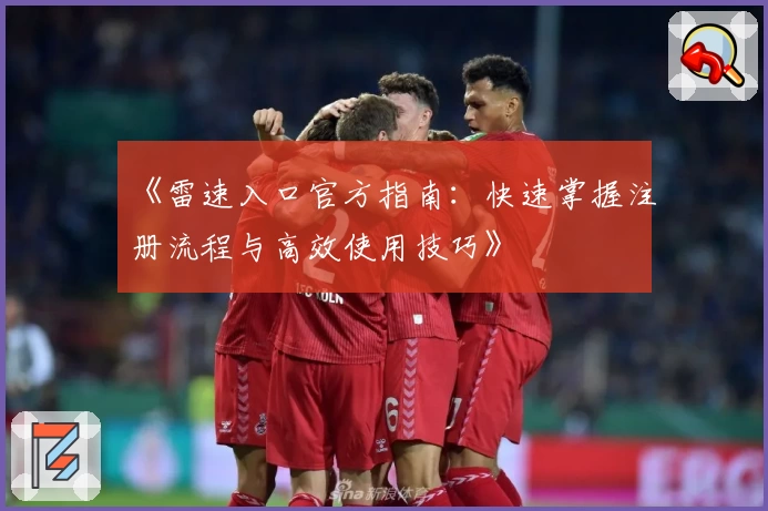 《雷速入口官方指南：快速掌握注册流程与高效使用技巧》