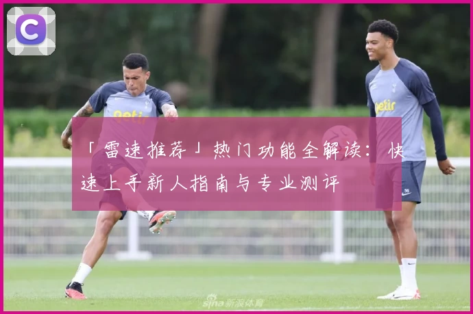 「雷速推荐」热门功能全解读：快速上手新人指南与专业测评