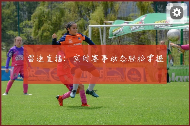 雷速直播：实时赛事动态轻松掌握