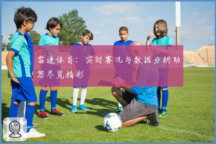 雷速体育:实时赛况与数据分析助您尽览精彩