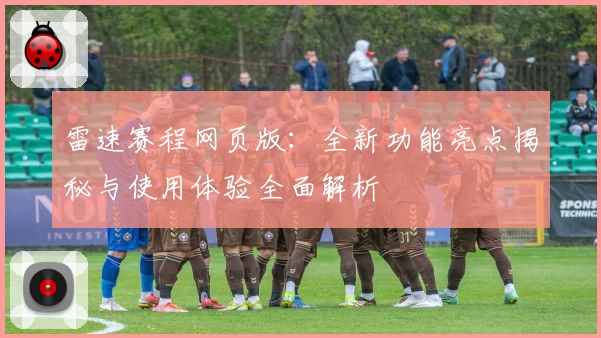雷速赛程网页版：全新功能亮点揭秘与使用体验全面解析