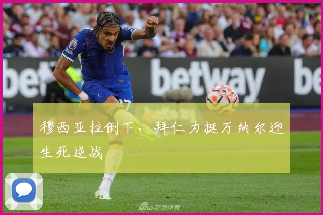 穆西亚拉倒下,拜仁力挺万纳尔迎生死逆战