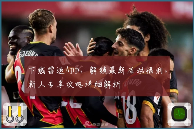 下载雷速App，解锁最新活动福利，新人专享攻略详细解析