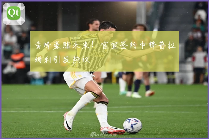 黄蜂豪赌未来!官宣签约中锋普拉姆利引发热议